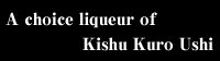 A choice liqueur of Kishu Kuro Ushi
